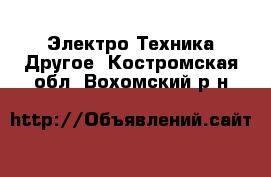 Электро-Техника Другое. Костромская обл.,Вохомский р-н